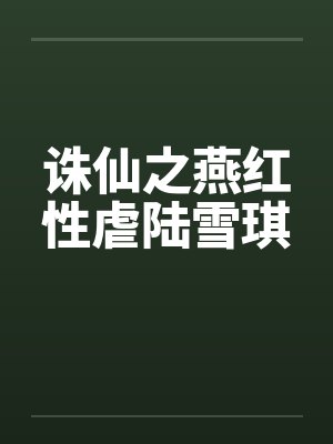 诛仙之燕红性虐陆雪琪 诛仙之燕红性虐陆雪琪