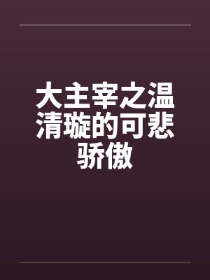 大主宰之温清璇的可悲骄傲 大主宰之温清璇的可悲骄傲