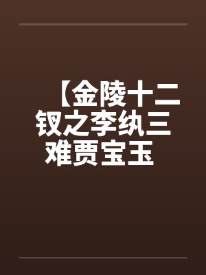 【金陵十二钗之李纨三难贾宝玉 】 【金陵十二钗之李纨三难贾宝玉 】