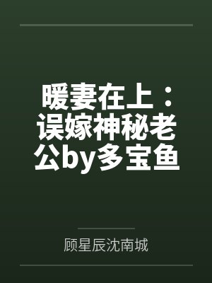 暖妻在上:误嫁神秘老公by多宝鱼顾星辰 暖妻在上:误嫁神秘老公by多宝鱼顾星辰