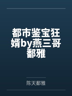 都市鉴宝狂婿by燕三哥鄱雅