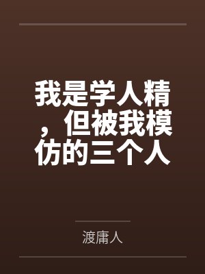 我是学人精，但被我模仿的三个人，全死了