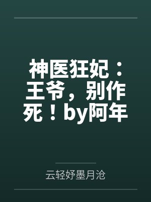 神医狂妃:王爷,别作死!by阿年小芯云轻妤 神医狂妃:王爷,别作死!by阿年小芯云轻妤