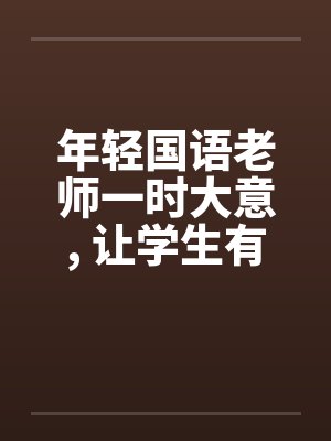 年轻国语老师一时大意, 让学生有机可乘 年轻国语老师一时大意, 让学生有机可乘