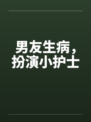 男友生病,扮演小护士 男友生病,扮演小护士