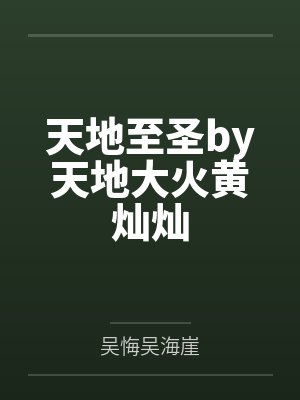 天地至圣by天地大火黄灿灿 天地至圣by天地大火黄灿灿