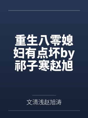 重生八零媳妇有点坏by祁子寒赵旭涛 重生八零媳妇有点坏by祁子寒赵旭涛