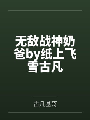 无敌战神奶爸by纸上飞雪古凡 无敌战神奶爸by纸上飞雪古凡