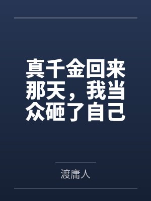 真千金回来那天，我当众砸了自己二十年的假身份