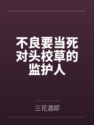 不良要当死对头校草的监护人 不良要当死对头校草的监护人