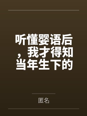 听懂婴语后,我才得知当年生下的孩子不是死胎 听懂婴语后,我才得知当年生下的孩子不是死胎