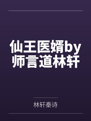 仙王医婿by师言道林轩 仙王医婿by师言道林轩