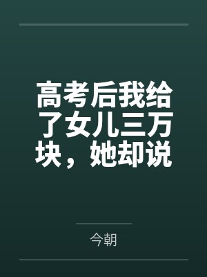 高考后我给了女儿三万块,她却说我是用ai转假钱 高考后我给了女儿三万块,她却说我是用ai转假钱