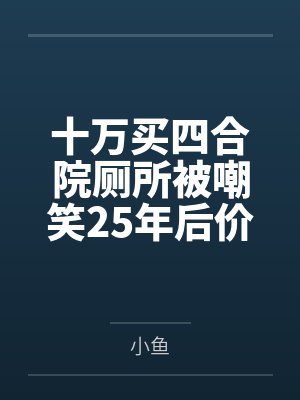 十万买四合院厕所被嘲笑25年后价值上亿 十万买四合院厕所被嘲笑25年后价值上亿