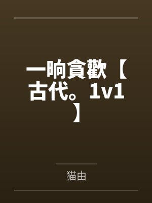 一晌貪歡【古代。1v1】 一晌貪歡【古代。1v1】