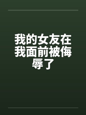 我的女友在我面前被侮辱了 我的女友在我面前被侮辱了