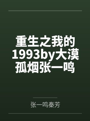 重生之我的1993by大漠孤烟张一鸣 重生之我的1993by大漠孤烟张一鸣