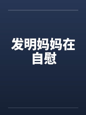发明妈妈在自慰 发明妈妈在自慰