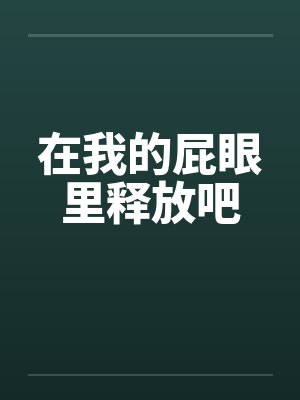 在我的屁眼里释放吧