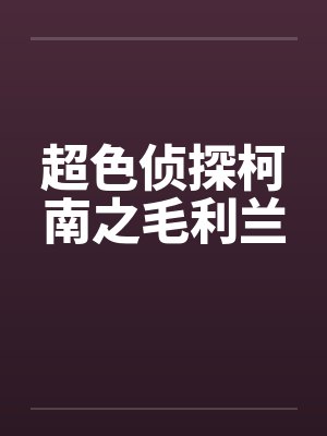 超色侦探柯南之毛利兰 超色侦探柯南之毛利兰