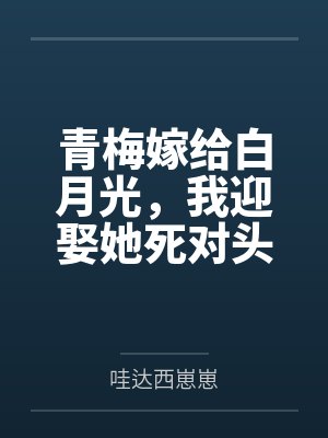 青梅嫁给白月光,我迎娶她死对头 青梅嫁给白月光,我迎娶她死对头