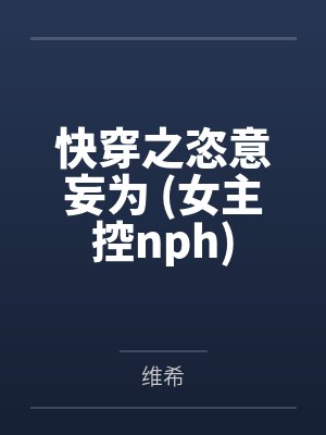 快穿之恣意妄为 (女主控nph) 快穿之恣意妄为 (女主控nph)