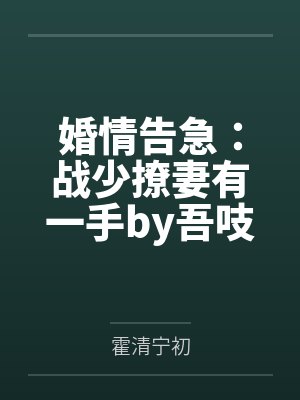 婚情告急:战少撩妻有一手by吾吱吱霍清 婚情告急:战少撩妻有一手by吾吱吱霍清