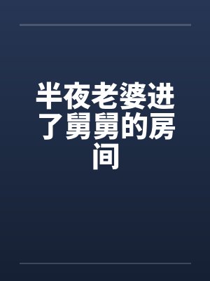 半夜老婆进了舅舅的房间 半夜老婆进了舅舅的房间