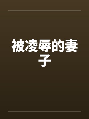 被凌辱的妻子 被凌辱的妻子
