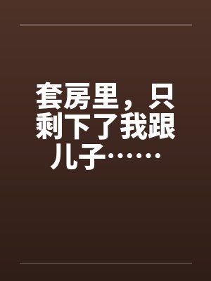 套房里,只剩下了我跟儿子…… 套房里,只剩下了我跟儿子……
