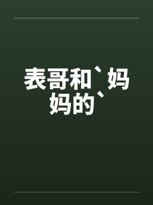 表哥和`妈妈的` 表哥和`妈妈的`