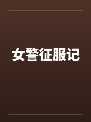 女警征服记 女警征服记