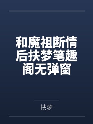 和魔祖断情后扶梦笔趣阁无弹窗 和魔祖断情后扶梦笔趣阁无弹窗