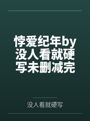悖爱纪年by没人看就硬写未删减完整版