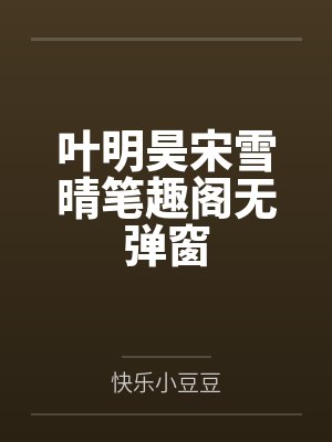 叶明昊宋雪晴笔趣阁无弹窗 叶明昊宋雪晴笔趣阁无弹窗