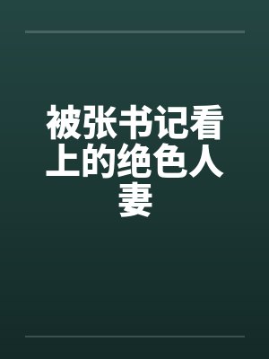 被张书记看上的绝色人妻 被张书记看上的绝色人妻