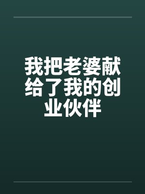 我把老婆献给了我的创业伙伴 我把老婆献给了我的创业伙伴