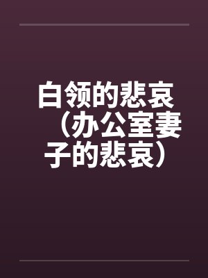 白领的悲哀(办公室妻子的悲哀)(天真的妻子) 白领的悲哀(办公室妻子的悲哀)(天真的妻子)