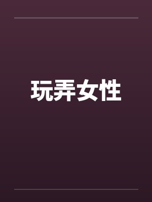 玩弄女性 玩弄女性
