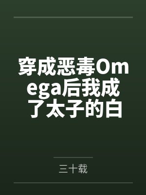 穿成恶毒Omega后我成了太子的白月光 穿成恶毒Omega后我成了太子的白月光