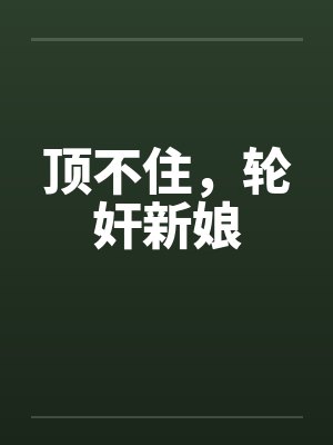 顶不住,轮奸新娘 顶不住,轮奸新娘