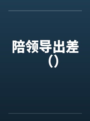 陪领导出差() 陪领导出差()