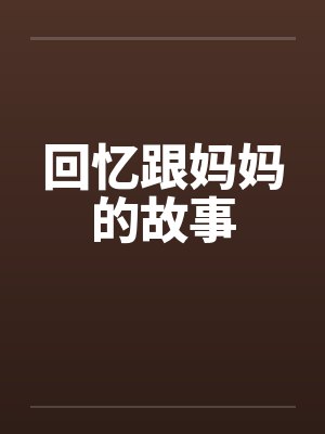 回忆跟妈妈的故事 回忆跟妈妈的故事