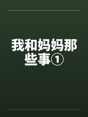 我和妈妈那些事① 我和妈妈那些事①