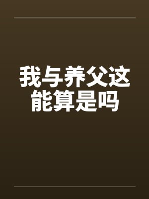 我与养父这能算是吗 我与养父这能算是吗