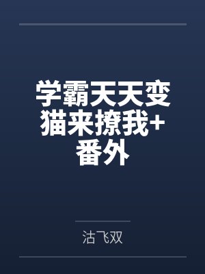 学霸天天变猫来撩我+番外 学霸天天变猫来撩我+番外