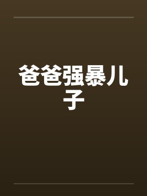 爸爸强暴儿子 爸爸强暴儿子