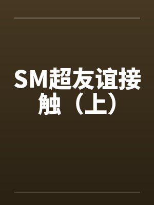 SM超友谊接触(上) SM超友谊接触(上)