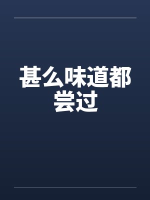甚么味道都尝过 甚么味道都尝过