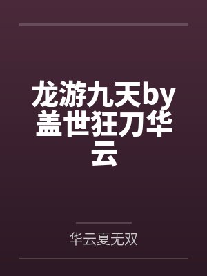 龙游九天by盖世狂刀华云 龙游九天by盖世狂刀华云